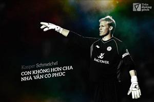 Kasper Schmeichel - Con không hơn cha, nhà vẫn có phúc