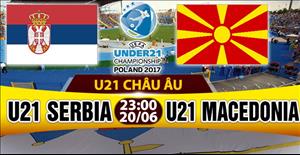 Nhận định U21 Serbia vs U21 Macedonia 23h00 ngày 20/6 (U21 châu Âu 2017)