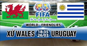 Nhận định Wales vs Uruguay 18h35 ngày 26/3 (Giao hữu quốc tế)