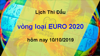 Lịch thi đấu vòng loại Euro 2020 ngày hôm nay 10/10/2019