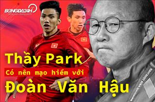 Đại chiến Việt Nam - Thái Lan: Thầy Park có nên mạo hiểm với Đoàn Văn Hậu?