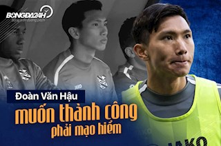 Đoàn Văn Hậu: Muốn thành công phải mạo hiểm