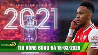TIN NÓNG BÓNG ĐÁ 18/3: CHÍNH THỨC hoãn Euro 2020, Aubameyang có thể gia nhập Barca?