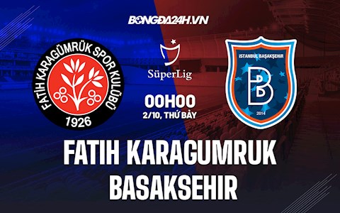 Nhận định Fatih Karagumruk vs Basaksehir 0h00 ngày 2/10 (VĐQG Thổ Nhĩ Kỳ 2021/22)