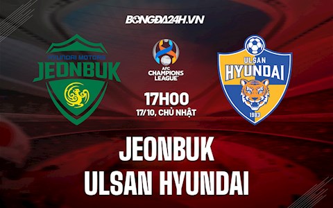 Nhận định Jeonbuk vs Ulsan Hyundai 17h00 ngày 17/10 (AFC Champions League 2021)