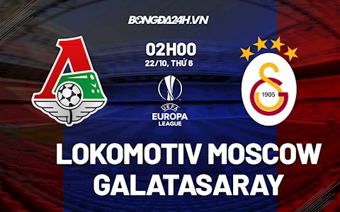 Nhận định Lokomotiv Moscow vs Galatasaray 2h00 ngày 22/10 (Cúp C2 châu Âu 2021/22)
