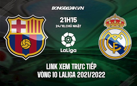 Link xem trực tiếp Barca vs Real Madrid vòng 10 La Liga 2021/22 ở đâu ?