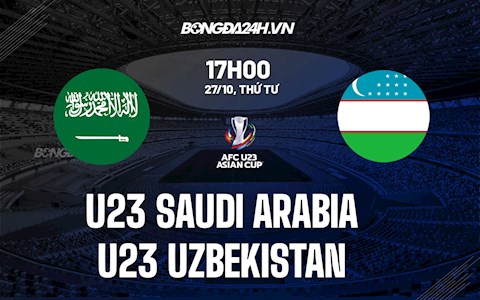Nhận định U23 Saudi Arabia vs U23 Uzbekistan 17h00 ngày 27/10 (Vòng loại U23 châu Á 2022)