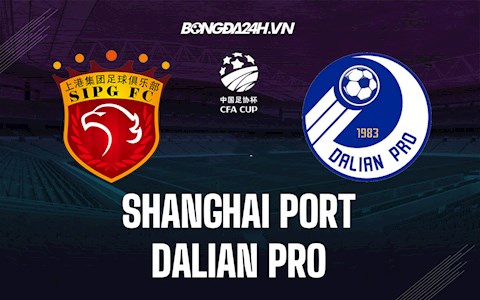 Nhận định Shanghai Port vs Dalian Pro 18h30 ngày 29/10 (Cúp quốc gia Trung Quốc 2021)