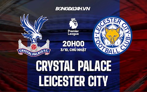 Nhận định bóng đá Palace vs Leicester 20h00 ngày 3/10 (Ngoại hạng Anh 2021/22)