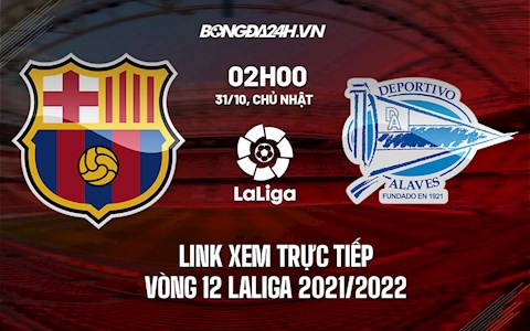 Link xem trực tiếp Barca vs Alaves vòng 12 La Liga 2021/22 ở đâu ?