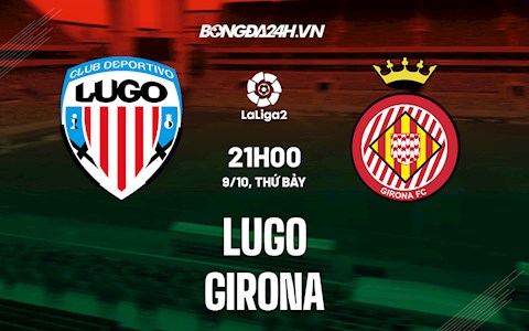 Nhận định, dự đoán Lugo vs Girona 21h00 ngày 9/10 (Hạng 2 Tây Ban Nha 2021/22)