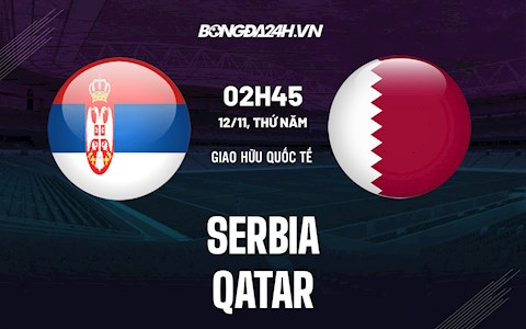 Nhận định Serbia vs Qatar 0h00 ngày 12/11 (Giao hữu 2021)