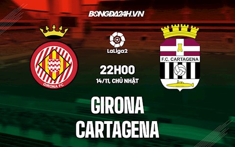 Nhận định,  Girona vs Cartagena 22h00 ngày 14/11 (Hạng 2 Tây Ban Nha 2021/22)