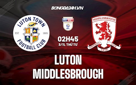 Nhận định, dự đoán Luton vs Middlesbrough 2h45 ngày 3/11 (Hạng Nhất Anh 2021/22)