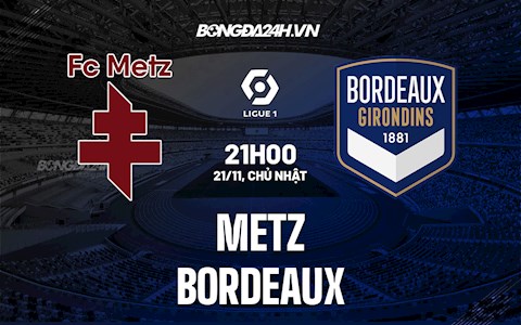 Nhận định, dự đoán Metz vs Bordeaux 21h00 ngày 21/11 (VĐQG Pháp 2021/22)