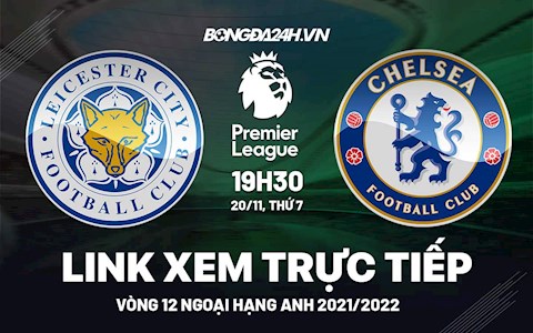 Link xem trực tiếp Leicester vs Chelsea bóng đá Ngoại Hạng Anh 2021 ở đâu ?