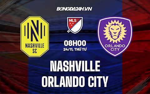 Nhận định, dự đoán Nashville vs Orlando City 8h00 ngày 24/11 (Nhà Nghề Mỹ 2021)