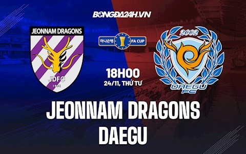 Nhận định Jeonnam Dragons vs Daegu 18h00 ngày 24/11 (Cúp QG Hàn Quốc 2021)