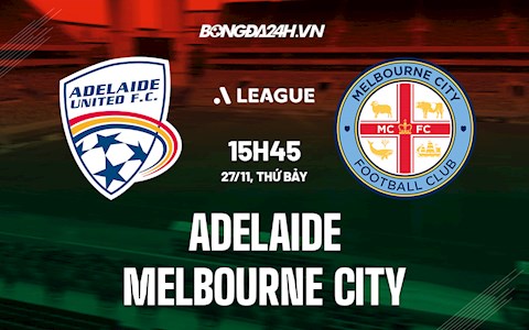 Nhận định, dự đoán Adelaide vs Melbourne City 15h45 ngày 27/11 (VĐQG Australia 2021/22)