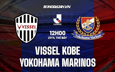 Nhận định Vissel Kobe vs Yokohama Marinos 12h00 ngày 27/11 (VĐQG Nhật Bản 2021)