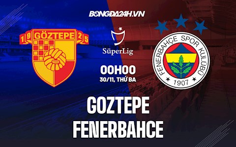 Nhận định,  Goztepe vs Fenerbahce 0h00 ngày 30/11 (VĐQG Thổ Nhĩ Kỳ 2021/22)