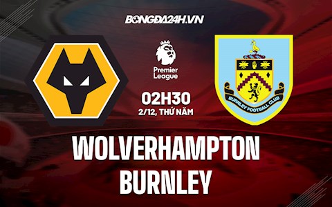 Nhận định bóng đá Wolves vs Burnley 2h30 ngày 2/12 (Ngoại hạng Anh 2021/22)