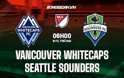Nhận định Vancouver Whitecaps vs Seattle Sounders 6h ngày 8/11 (Nhà Nghề Mỹ 2021)