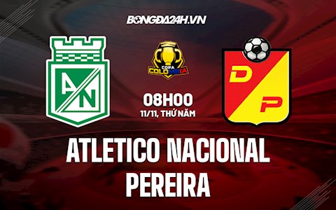 Nhận định Atletico Nacional vs Pereira 8h00 ngày 11/11 (Cúp QG Colombia 2021)