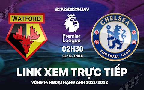 Link xem trực tiếp Watford vs Chelsea bóng đá Ngoại Hạng Anh 2021 ở đâu ?