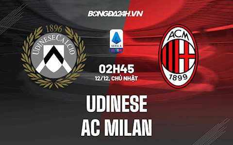 Nhận định bóng đá Udinese vs AC Milan 2h45 ngày 12/12 (Serie A 2021/22)