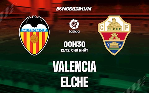 Nhận định bóng đá Valencia vs Elche 0h30 ngày 12/12 (La Liga 2021/22)