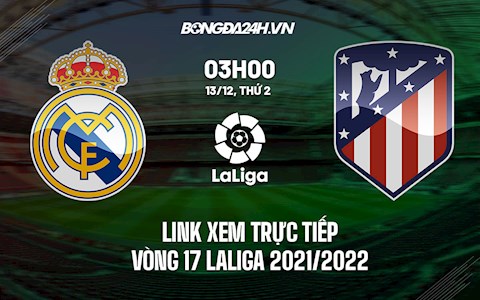 Link xem trực tiếp Real Madrid vs Atletico vòng 17 La Liga 2021/22 ở đâu ?