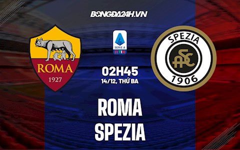 Nhận định bóng đá Roma vs Spezia 2h45 ngày 14/12 (Serie A 2021/22)