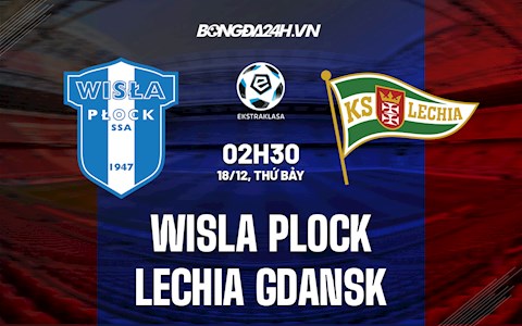 Nhận định Wisla Plock vs Lechia Gdansk 2h30 ngày 18/12 (VĐQG Ba Lan 2021/22)