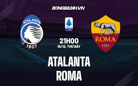 Nhận định bóng đá Atalanta vs Roma 21h00 ngày 18/12 (Serie A 2021/22)