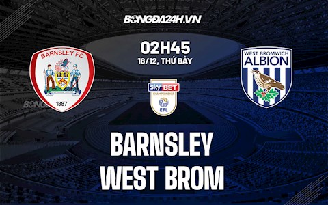 Nhận định Barnsley vs West Brom 2h45 ngày 18/12 (Hạng nhất Anh 2021/22)