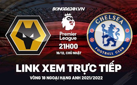 Link xem trực tiếp Wolves vs Chelsea bóng đá Ngoại Hạng Anh 2021 ở đâu ?