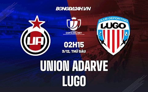 Nhận định Union Adarve vs Lugo 2h15 ngày 3/12 (Cúp nhà Vua TBN 2021/22)