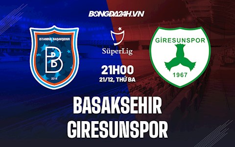 Nhận định Basaksehir vs Giresunspor 21h00 ngày 21/12 (VĐQG Thổ Nhĩ Kỳ 2021/22)