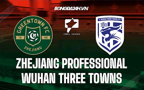 Nhận định Zhejiang Professional vs Wuhan Three Towns 14h00 ngày 22/12 (Hạng 2 Trung Quốc 2021)