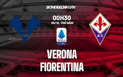 Nhận định,  Verona vs Fiorentina 0h30 ngày 23/12 (Serie A 2021/22)