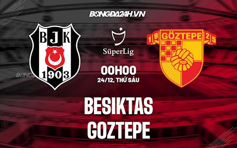 Nhận định Besiktas vs Goztepe 0h00 ngày 24/12 (VĐQG Thổ Nhĩ Kỳ 2021/22)