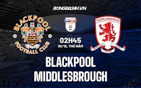 Nhận định Blackpool vs Middlesbrough 2h45 ngày 30/12 (Hạng Nhất Anh 2021/22)