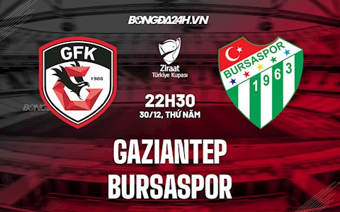 Nhận định Gaziantep vs Bursaspor 22h30 ngày 30/12 (Cúp QG Thổ Nhĩ Kỳ 2021/22)