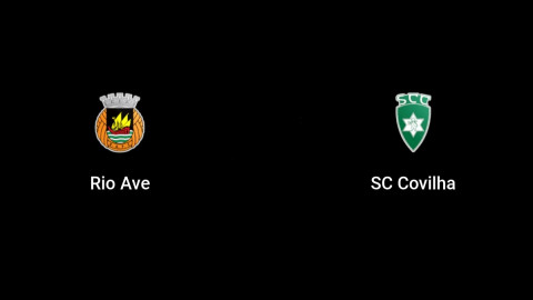 Nhận định bóng đá Rio Ave vs Covilha 0h00 ngày 1/1 (Hạng 2 Bồ Đào Nha 2021/22)