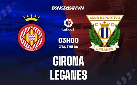 Nhận định,  Girona vs Leganes 3h00 ngày 7/12 (Hạng 2 TBN 2021/22)