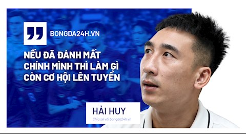 Nguyễn Hải Huy: Nếu đã đánh mất chính mình thì làm gì còn cơ hội lên tuyển!