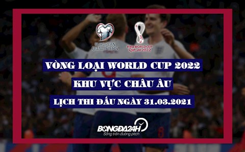 Lịch thi đấu VL World Cup 2022 châu Âu đêm nay 31/3: Anh vs Ba Lan; Tây Ban Nha vs Kosovo