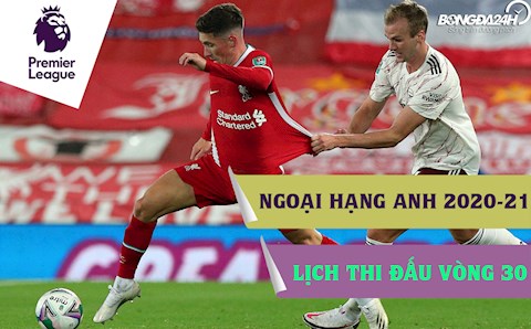 Lịch thi đấu vòng 30 Ngoại hạng Anh 2020/21: Arsenal vs Liverpool - Bao giờ mới về Top 4?!